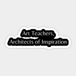 Art Teachers, Architects of Inspiration Sticker